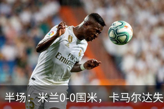 半场：米兰0-0国米，卡马尔达失良机，穆萨中柱