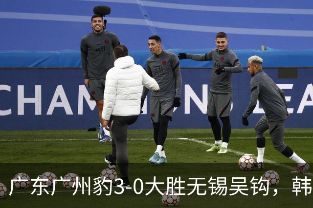 广东广州豹3-0大胜无锡吴钩，韩轩双响，王靖斌破门
