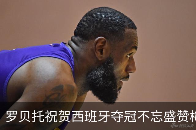 罗贝托祝贺西班牙夺冠不忘盛赞梅西：史上最佳的GOAT！